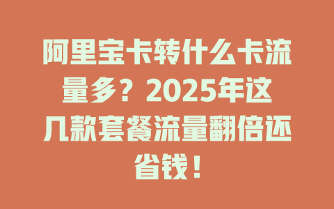 阿里宝卡转什么卡流量多？2025年这几款套餐流量翻倍还省钱！