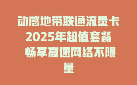 动感地带联通流量卡2025年超值套餐 畅享高速网络不限量
