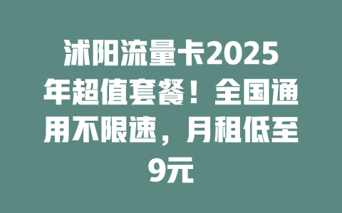 沭阳流量卡2025年超值套餐！全国通用不限速，月租低至9元