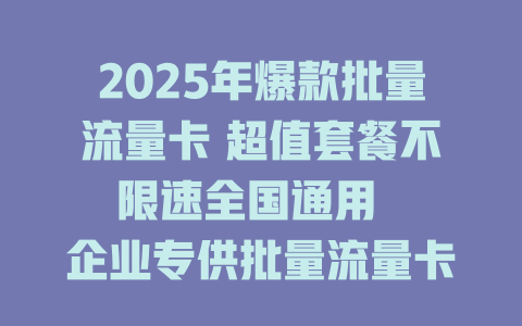 2025年爆款批量流量卡 超值套餐不限速全国通用  
企业专供批量流量卡 低至1元/G 稳定高速不限量  
批量流量卡年度钜惠 百G大流量秒发 支持全国漫游  
2025年企业首选批量流量卡 多卡共享 流量池随心配  
全新升级批量流量卡 0月租不限APP 即充即用不断网