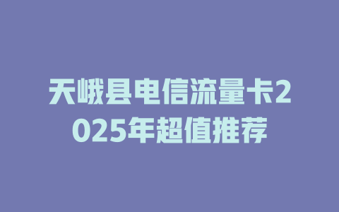 天峨县电信流量卡2025年超值推荐
