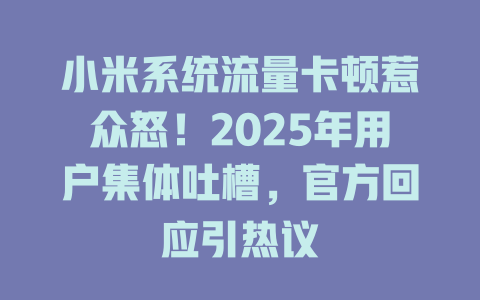 小米系统流量卡顿惹众怒！2025年用户集体吐槽，官方回应引热议