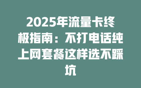 2025年流量卡终极指南：不打电话纯上网套餐这样选不踩坑