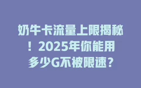 奶牛卡流量上限揭秘！2025年你能用多少G不被限速？