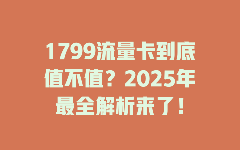 1799流量卡到底值不值？2025年最全解析来了！