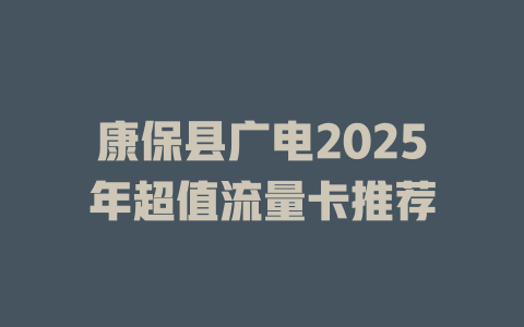 康保县广电2025年超值流量卡推荐