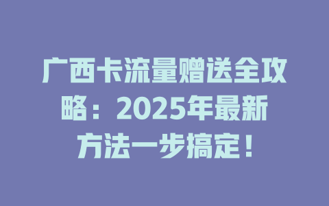 广西卡流量赠送全攻略：2025年最新方法一步搞定！