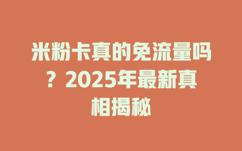 米粉卡真的免流量吗？2025年最新真相揭秘