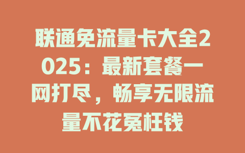 联通免流量卡大全2025：最新套餐一网打尽，畅享无限流量不花冤枉钱