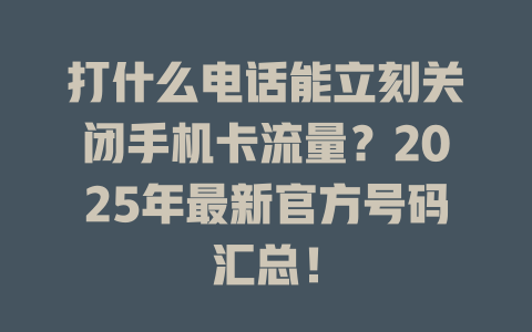 打什么电话能立刻关闭手机卡流量？2025年最新官方号码汇总！