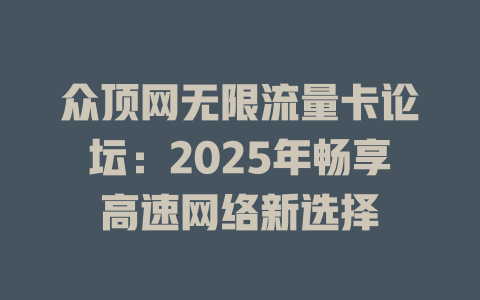 众顶网无限流量卡论坛：2025年畅享高速网络新选择