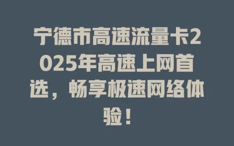 宁德市高速流量卡2025年高速上网首选，畅享极速网络体验！