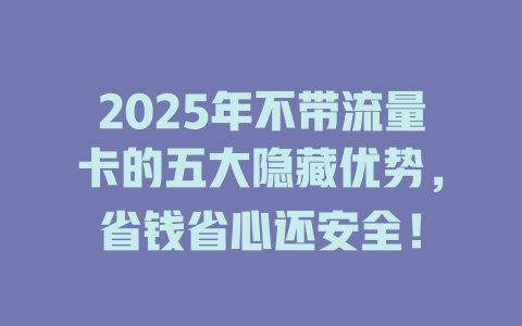 2025年不带流量卡的五大隐藏优势，省钱省心还安全！