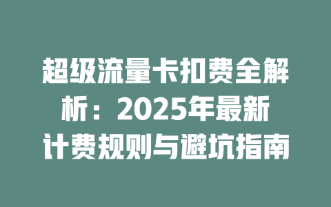 超级流量卡扣费全解析：2025年最新计费规则与避坑指南