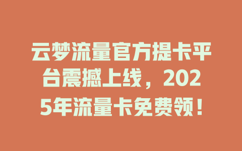 云梦流量官方提卡平台震撼上线，2025年流量卡免费领！