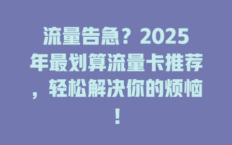 流量告急？2025年最划算流量卡推荐，轻松解决你的烦恼！