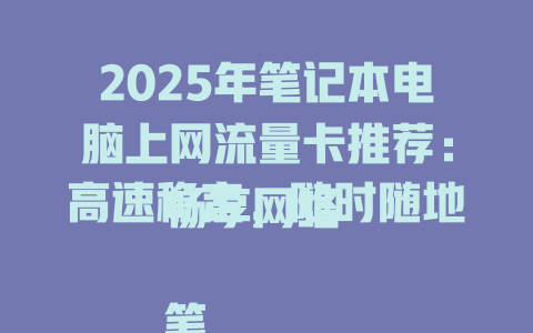 2025年笔记本电脑上网流量卡推荐：高速稳定，随时随地畅享网络  

笔记本电脑上网流量卡哪家强？