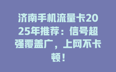 济南手机流量卡2025年推荐：信号超强覆盖广，上网不卡顿！