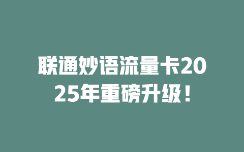 联通妙语流量卡2025年重磅升级！