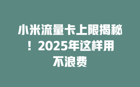 小米流量卡上限揭秘！2025年这样用不浪费