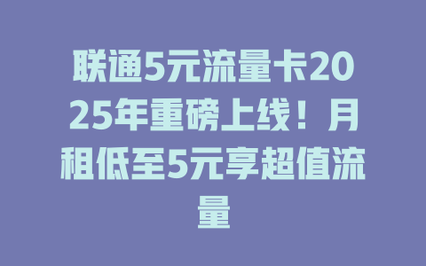 联通5元流量卡2025年重磅上线！月租低至5元享超值流量