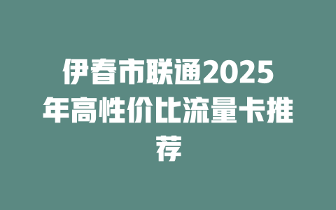伊春市联通2025年高性价比流量卡推荐