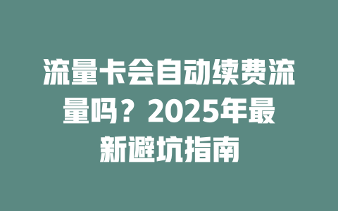 流量卡会自动续费流量吗？2025年最新避坑指南
