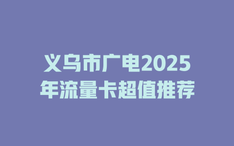 义乌市广电2025年流量卡超值推荐