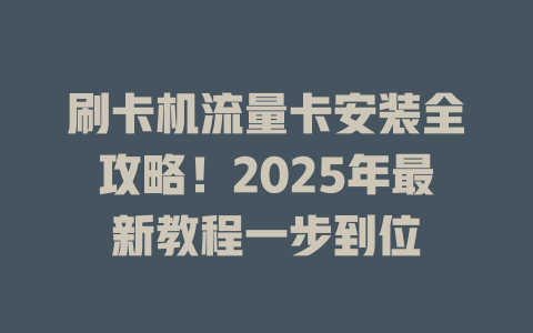 刷卡机流量卡安装全攻略！2025年最新教程一步到位