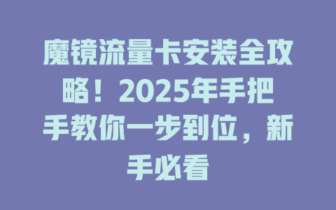 魔镜流量卡安装全攻略！2025年手把手教你一步到位，新手必看