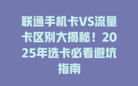 联通手机卡VS流量卡区别大揭秘！2025年选卡必看避坑指南