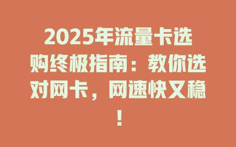 2025年流量卡选购终极指南：教你选对网卡，网速快又稳！
