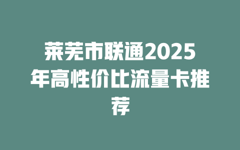 莱芜市联通2025年高性价比流量卡推荐