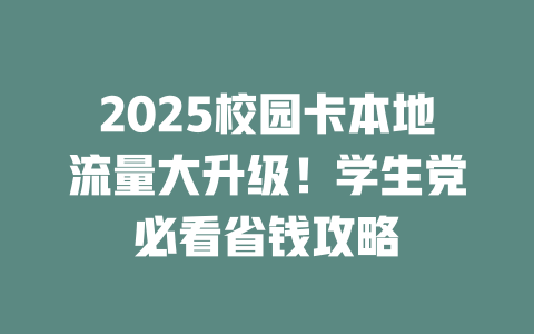 2025校园卡本地流量大升级！学生党必看省钱攻略