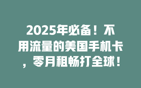 2025年必备！不用流量的美国手机卡，零月租畅打全球！