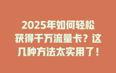 2025年如何轻松获得千万流量卡？这几种方法太实用了！