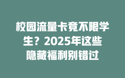 校园流量卡竟不限学生？2025年这些隐藏福利别错过