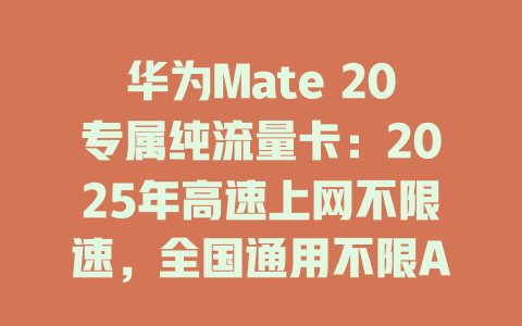 华为Mate 20专属纯流量卡：2025年高速上网不限速，全国通用不限APP！