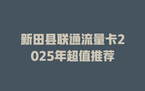 新田县联通流量卡2025年超值推荐