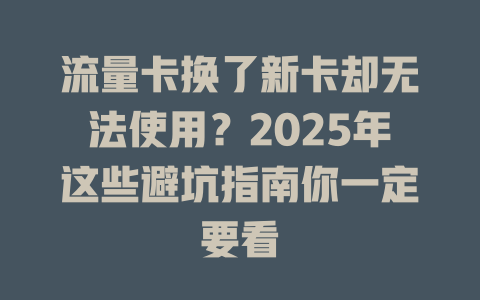 流量卡换了新卡却无法使用？2025年这些避坑指南你一定要看