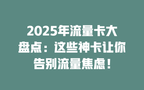 2025年流量卡大盘点：这些神卡让你告别流量焦虑！