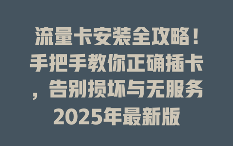 流量卡安装全攻略！手把手教你正确插卡，告别损坏与无服务2025年最新版