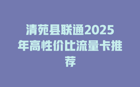 清苑县联通2025年高性价比流量卡推荐