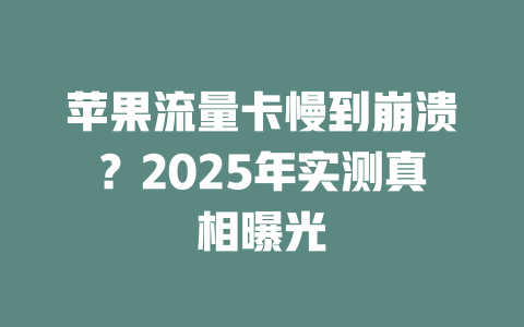 苹果流量卡慢到崩溃？2025年实测真相曝光