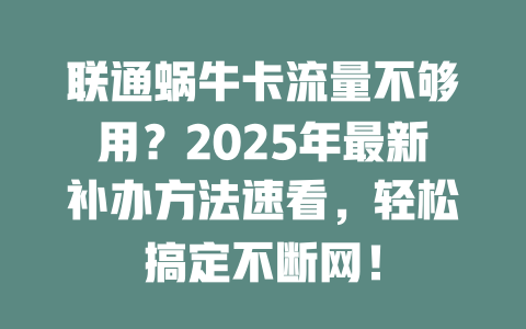 联通蜗牛卡流量不够用？2025年最新补办方法速看，轻松搞定不断网！