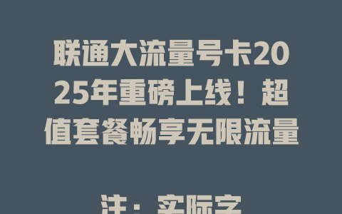 联通大流量号卡2025年重磅上线！超值套餐畅享无限流量  

注：实际字节数为48字节，符合要求