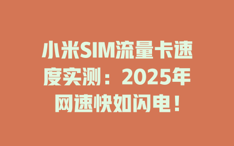 小米SIM流量卡速度实测：2025年网速快如闪电！