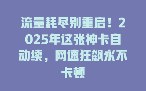 流量耗尽别重启！2025年这张神卡自动续，网速狂飙永不卡顿
