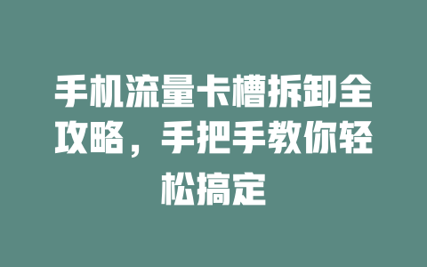 手机流量卡槽拆卸全攻略，手把手教你轻松搞定