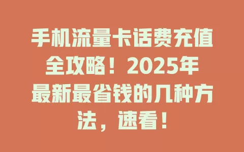 手机流量卡话费充值全攻略！2025年最新最省钱的几种方法，速看！